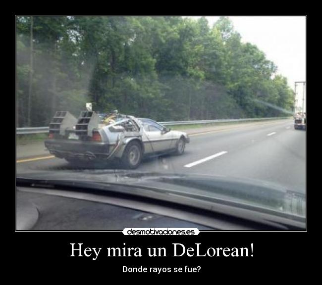Hey mira un DeLorean! - Donde rayos se fue?
