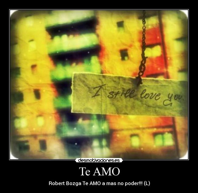 Te AMO - Robert Bozga Te AMO a mas no poder!!! (L)