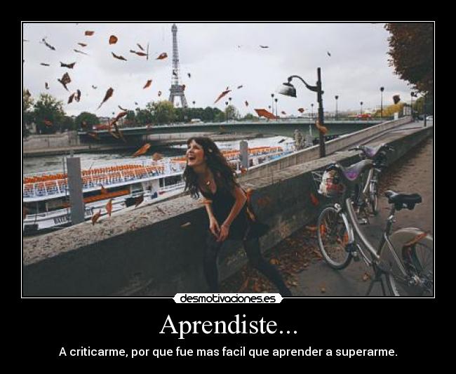 Aprendiste... - A criticarme, por que fue mas facil que aprender a superarme.