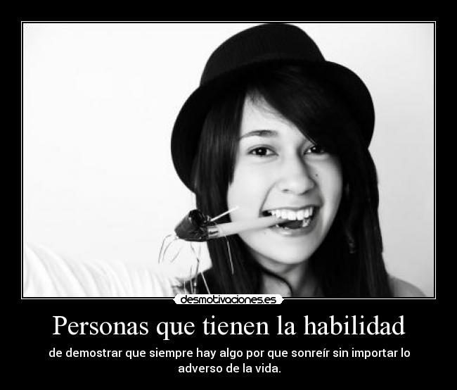 Personas que tienen la habilidad - de demostrar que siempre hay algo por que sonreír sin importar lo adverso de la vida.