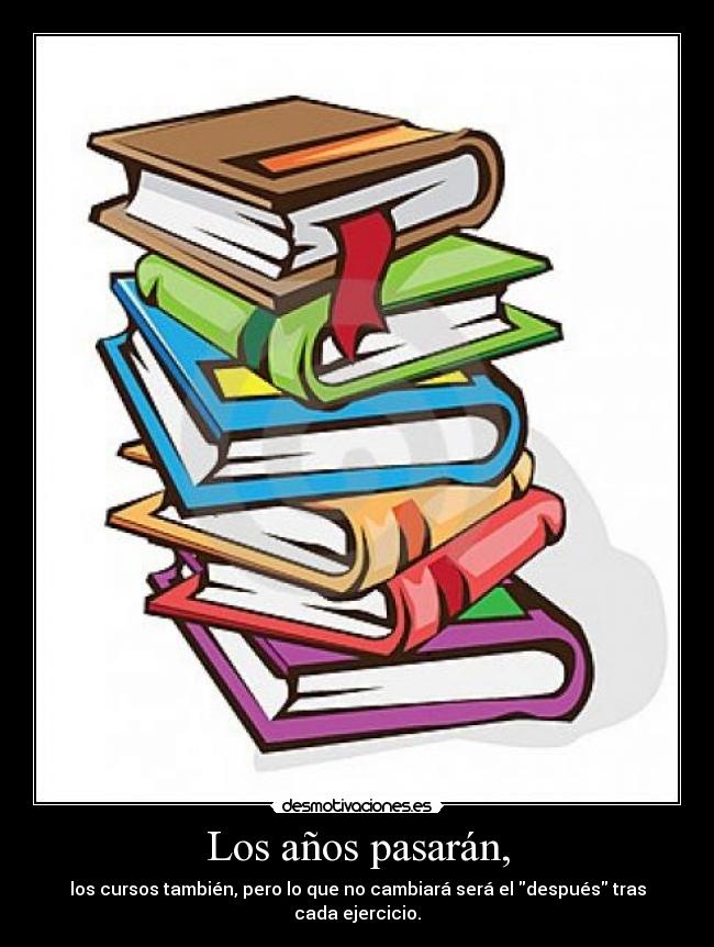 Los años pasarán, - los cursos también, pero lo que no cambiará será el después tras cada ejercicio.