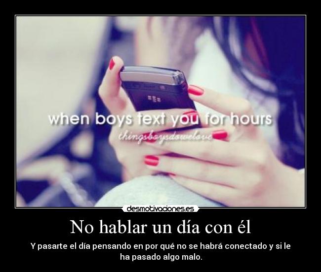 No hablar un día con él - Y pasarte el día pensando en por qué no se habrá conectado y si le
ha pasado algo malo.