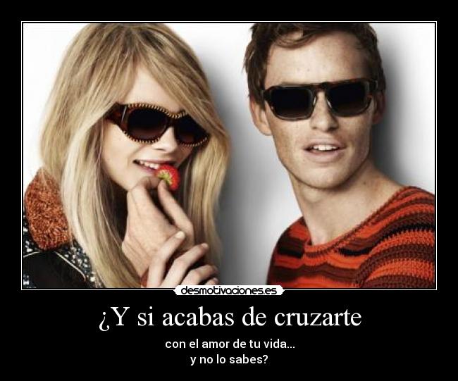 ¿Y si acabas de cruzarte - con el amor de tu vida...
y no lo sabes?