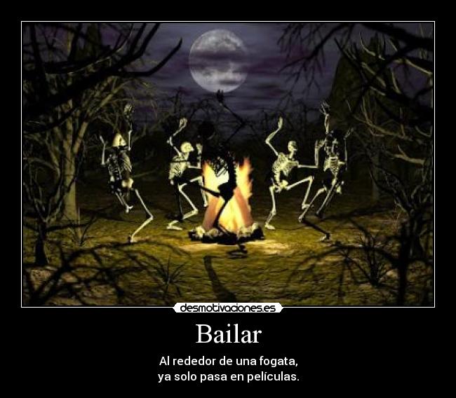Bailar - Al rededor de una fogata,
ya solo pasa en películas.