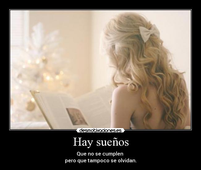Hay sueños - Que no se cumplen
pero que tampoco se olvidan.