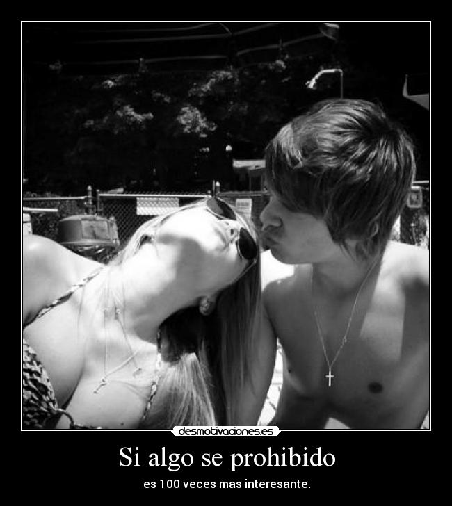 Si algo se prohibido - es 100 veces mas interesante.
