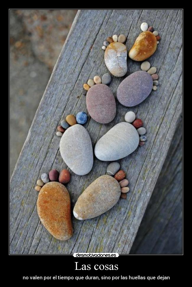 Las cosas - no valen por el tiempo que duran, sino por las huellas que dejan
