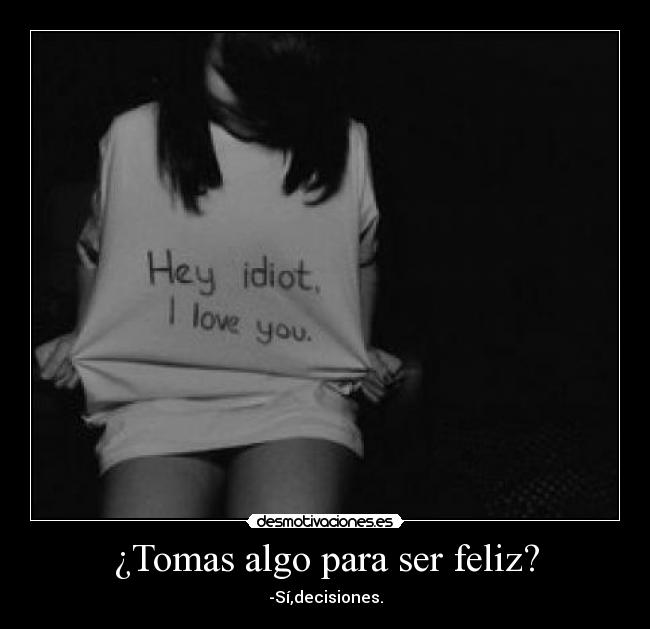 ¿Tomas algo para ser feliz? - -Sí,decisiones.