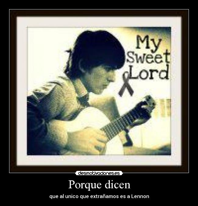 Porque dicen - que al unico que extrañamos es a Lennon