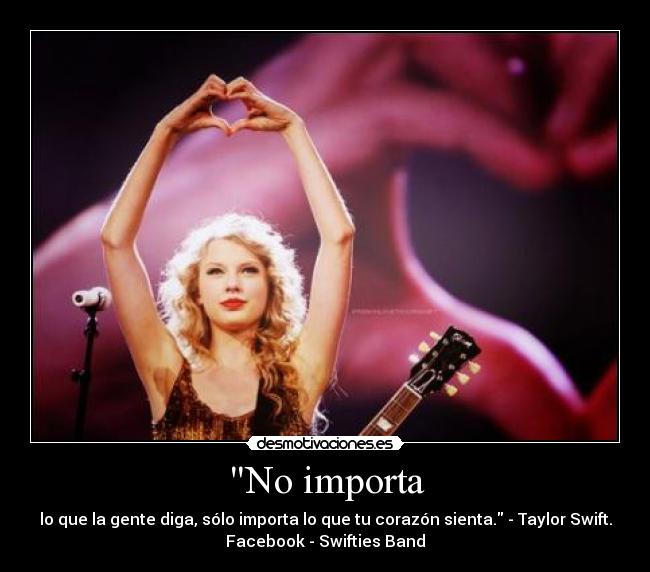 No importa - lo que la gente diga, sólo importa lo que tu corazón sienta. - Taylor Swift.
Facebook - Swifties Band