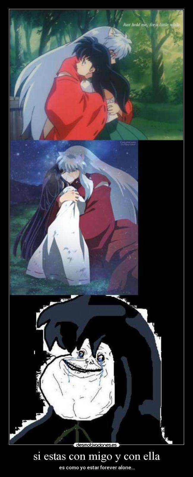 si estas con migo y con ella - es como yo estar forever alone...