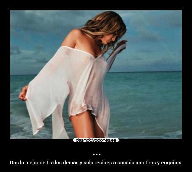 ... - Das lo mejor de ti a los demás y solo recibes a cambio mentiras y engaños.