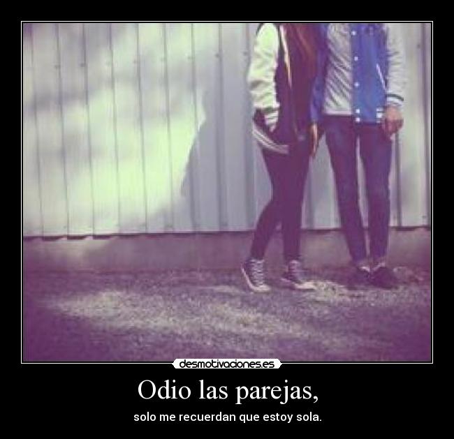 Odio las parejas, - solo me recuerdan que estoy sola.