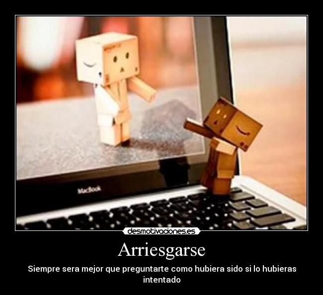 Arriesgarse - Siempre sera mejor que preguntarte como hubiera sido si lo hubieras intentado