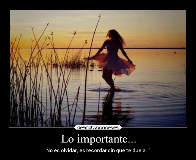 Lo importante... - No es olvidar, es recordar sin que te duela. ♥