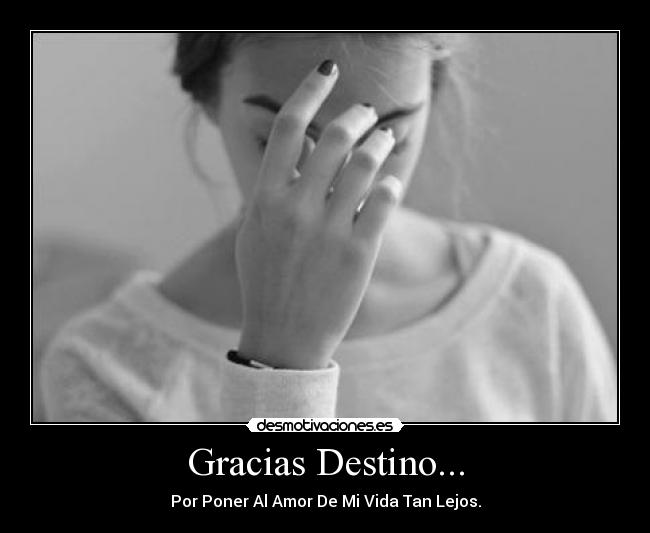 Gracias Destino... - Por Poner Al Amor De Mi Vida Tan Lejos.