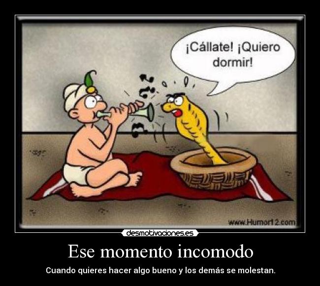 Ese momento incomodo - Cuando quieres hacer algo bueno y los demás se molestan.