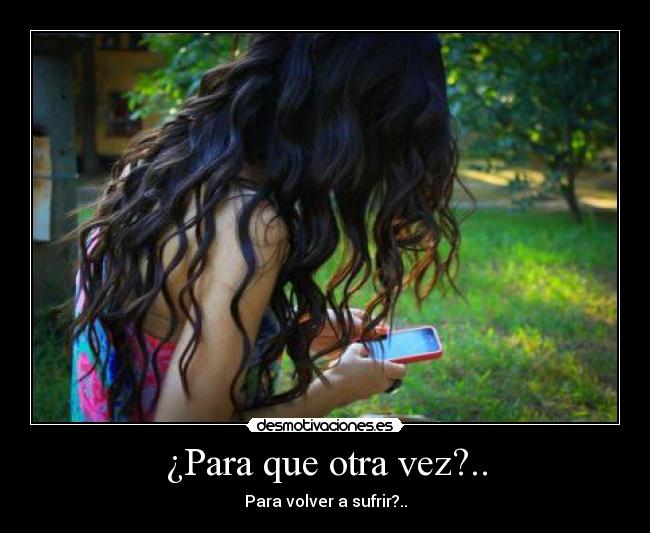 ¿Para que otra vez?.. - Para volver a sufrir?..