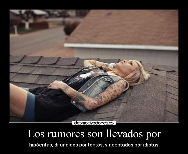 Los rumores son llevados por - hipócritas, difundidos por tontos, y aceptados por idiotas.