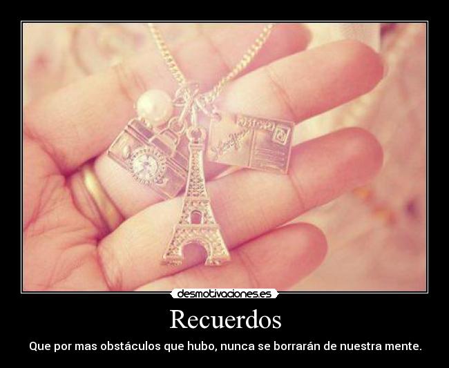 Recuerdos - Que por mas obstáculos que hubo, nunca se borrarán de nuestra mente.