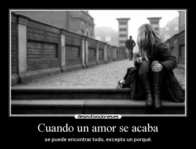 Cuando un amor se acaba - se puede encontrar todo, excepto un porqué.
