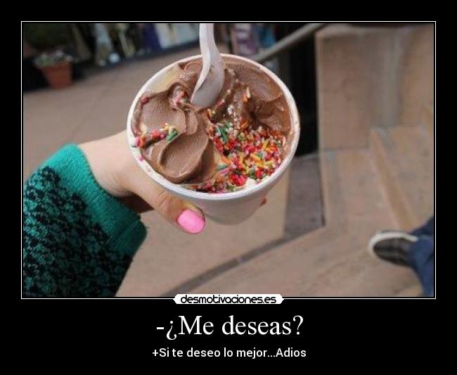-¿Me deseas? -