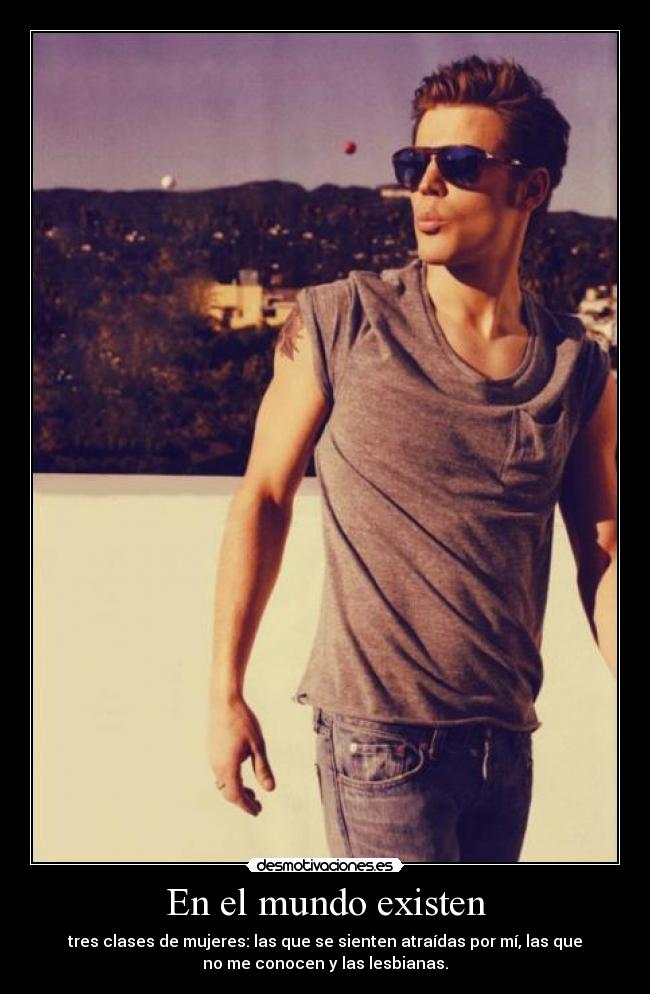En el mundo existen - tres clases de mujeres: las que se sienten atraídas por mí, las que
no me conocen y las lesbianas.