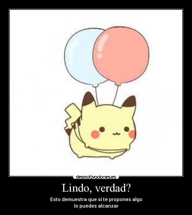 Lindo, verdad? - Esto demuestra que si te propones algo
lo puedes alcanzar