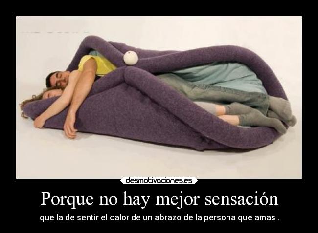 Porque no hay mejor sensación - que la de sentir el calor de un abrazo de la persona que amas .