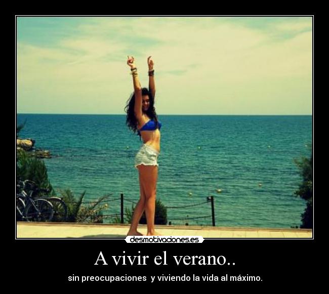 A vivir el verano.. - sin preocupaciones y viviendo la vida al máximo.