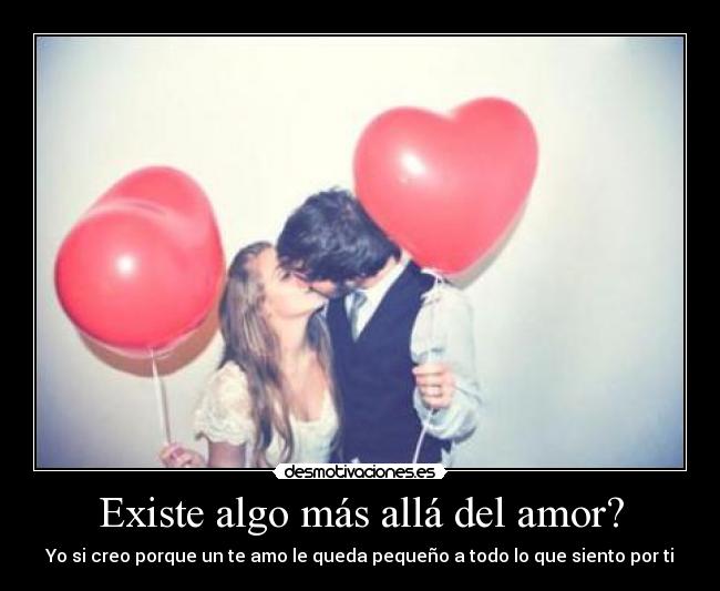 Existe algo más allá del amor? - Yo si creo porque un te amo le queda pequeño a todo lo que siento por ti♥