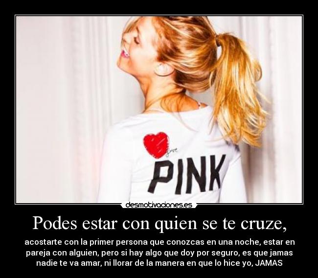 Podes estar con quien se te cruze, -