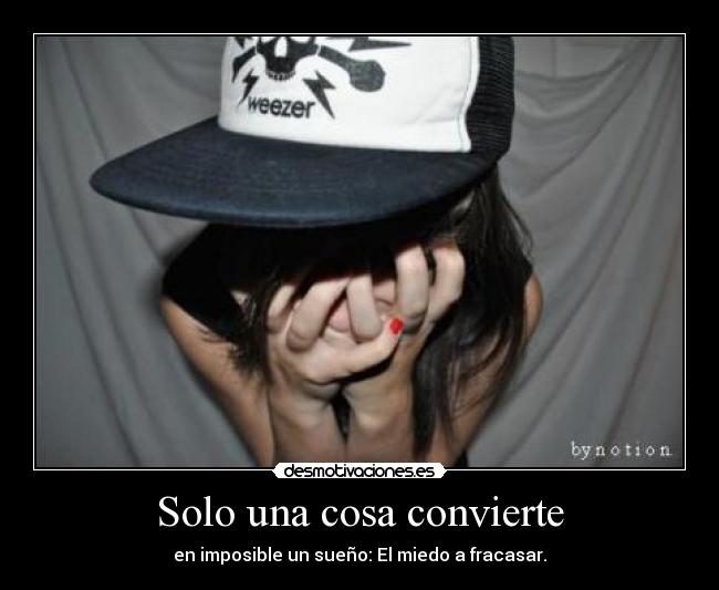 Solo una cosa convierte - en imposible un sueño: El miedo a fracasar.