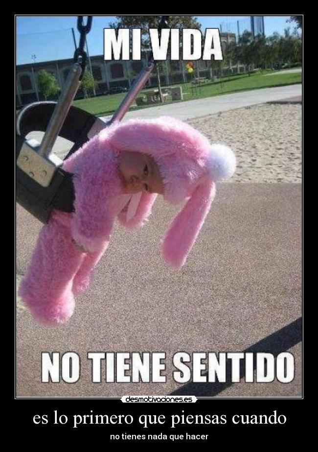 es lo primero que piensas cuando - no tienes nada que hacer