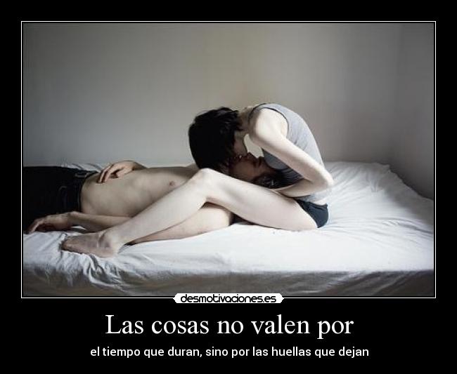 Las cosas no valen por - el tiempo que duran, sino por las huellas que dejan
