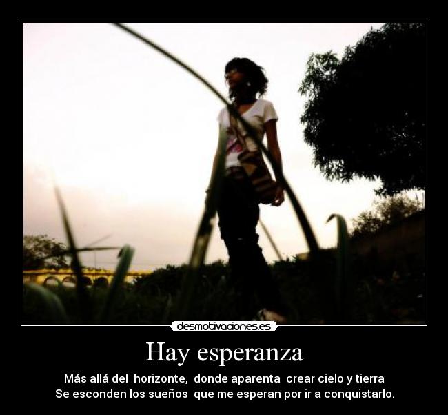 Hay esperanza - Más allá del horizonte, donde aparenta crear cielo y tierra
Se esconden los sueños que me esperan por ir a conquistarlo.