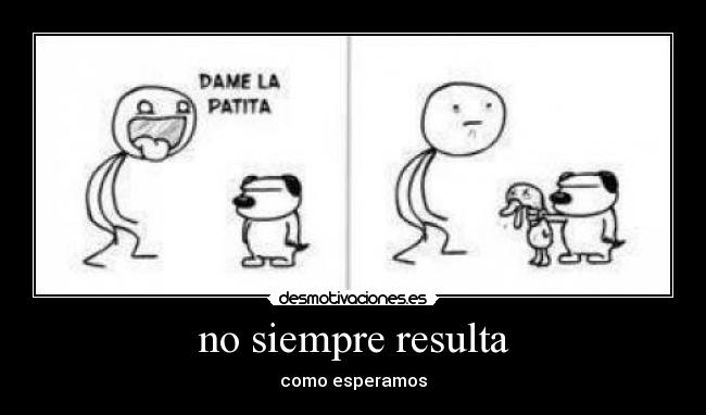 no siempre resulta - como esperamos