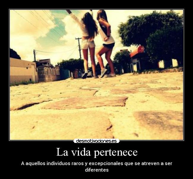 La vida pertenece - A aquellos individuos raros y excepcionales que se atreven a ser diferentes