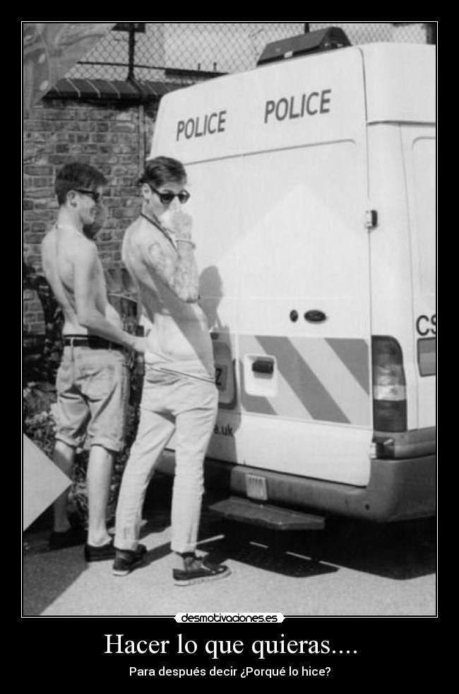 Hacer lo que quieras.... - Para después decir ¿Porqué lo hice?