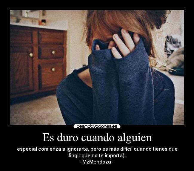 Es duro cuando alguien - especial comienza a ignorarte, pero es más difícil cuando tienes que
fingir que no te importa):
-MzMendoza♥-