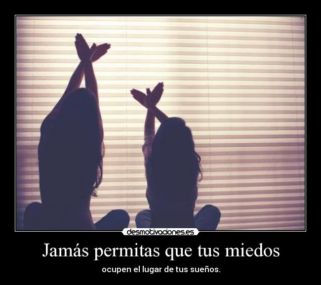 Jamás permitas que tus miedos - ocupen el lugar de tus sueños.