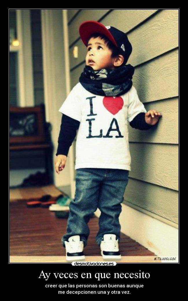 Ay veces en que necesito - creer que las personas son buenas aunque
me decepcionen una y otra vez.