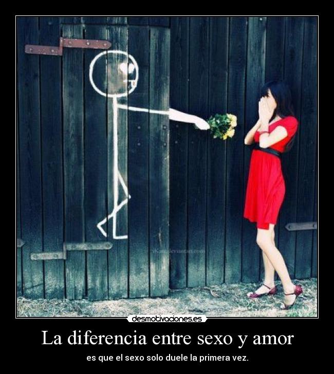 La diferencia entre sexo y amor - es que el sexo solo duele la primera vez.