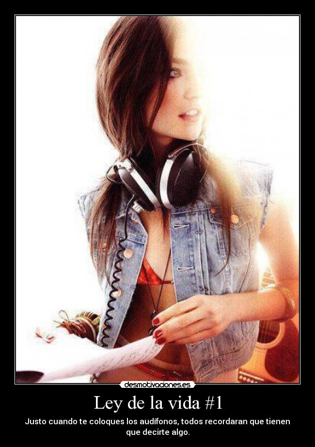 Ley de la vida #1 - Justo cuando te coloques los audífonos, todos recordaran que tienen que decirte algo.