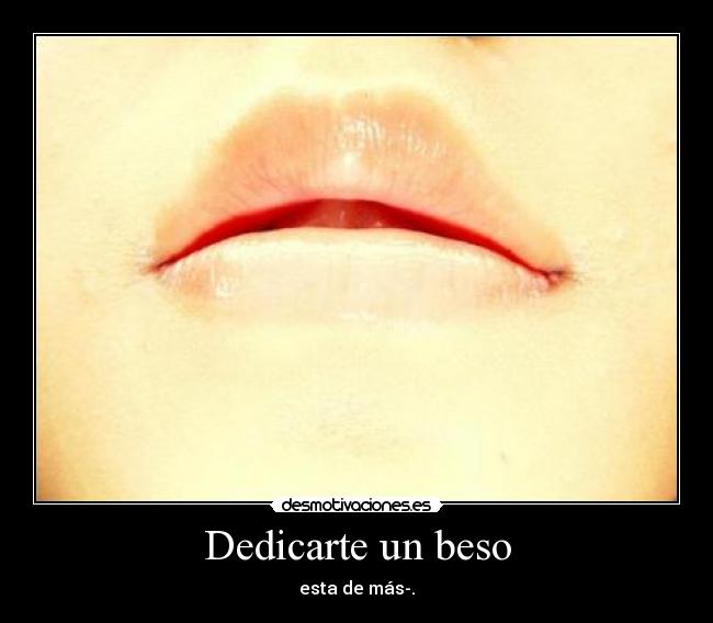 Dedicarte un beso - esta de más-.