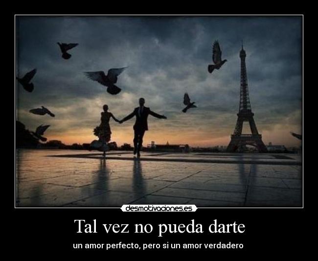 Tal vez no pueda darte - un amor perfecto, pero si un amor verdadero ♥