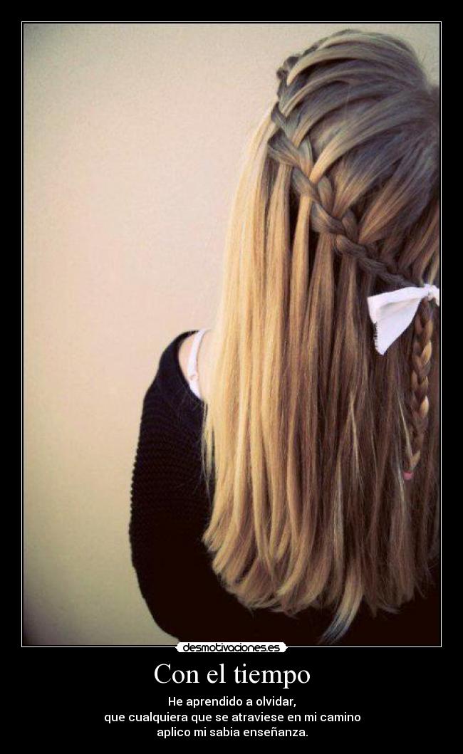 Con el tiempo - He aprendido a olvidar,
que cualquiera que se atraviese en mi camino
aplico mi sabia enseñanza.