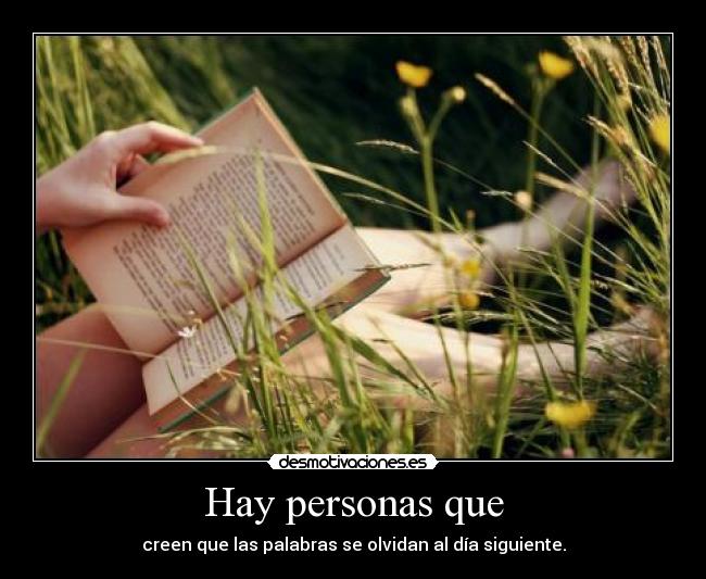 Hay personas que - creen que las palabras se olvidan al día siguiente.