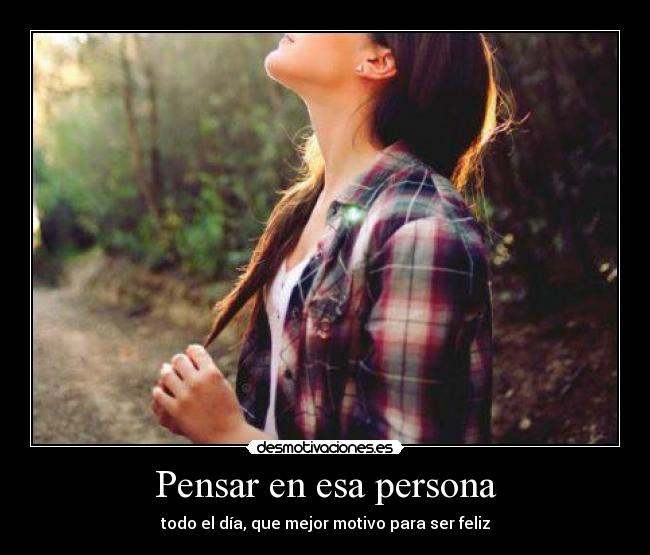 Pensar en esa persona - todo el día, que mejor motivo para ser feliz