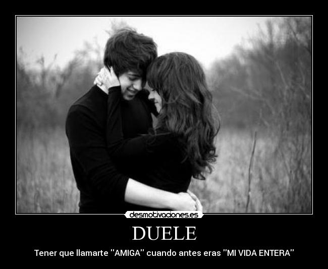 DUELE - Tener que llamarte AMIGA cuando antes eras MI VIDA ENTERA